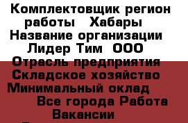 Комплектовщик(регион работы - Хабары) › Название организации ­ Лидер Тим, ООО › Отрасль предприятия ­ Складское хозяйство › Минимальный оклад ­ 36 000 - Все города Работа » Вакансии   . Башкортостан респ.,Баймакский р-н